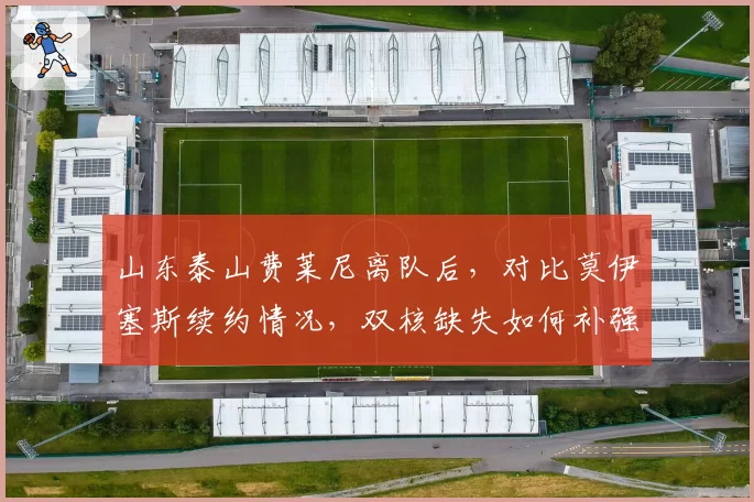 山东泰山费莱尼离队后，对比莫伊塞斯续约情况，双核缺失如何补强？