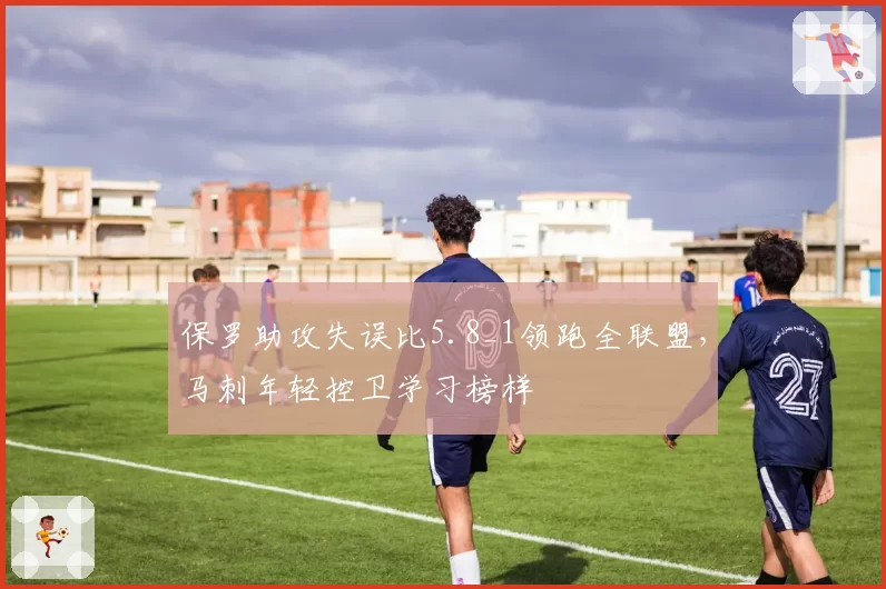 保罗助攻失误比5.8_1领跑全联盟，马刺年轻控卫学习榜样