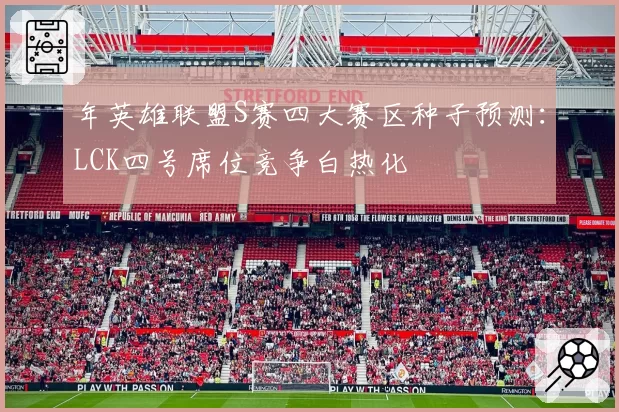 年英雄联盟S赛四大赛区种子预测：LCK四号席位竞争白热化