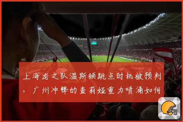 上海龙之队温斯顿跳点时机被预判，广州冲锋的查莉娅重力喷涌如何反制？