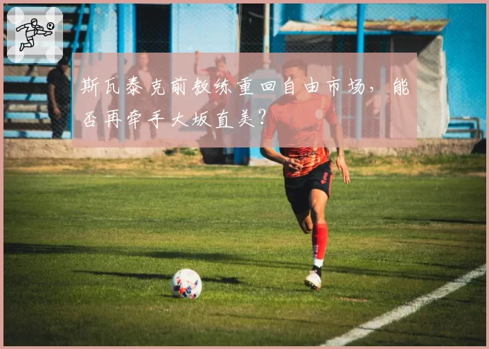 斯瓦泰克前教练重回自由市场,能否再牵手大坂直美?