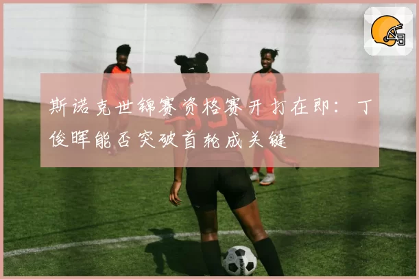 斯诺克世锦赛资格赛开打在即:丁俊晖能否突破首轮成关键