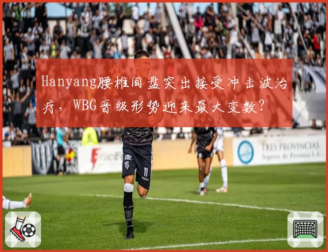 Hanyang腰椎间盘突出接受冲击波治疗,WBG晋级形势迎来最大变数?