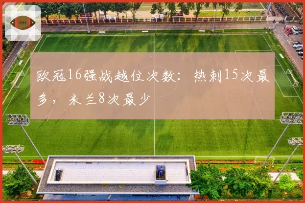 欧冠16强战越位次数：热刺15次最多，米兰8次最少