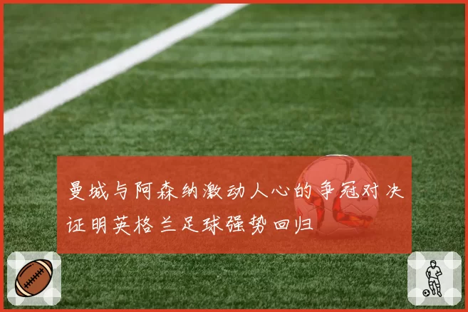 曼城与阿森纳激动人心的争冠对决证明英格兰足球强势回归