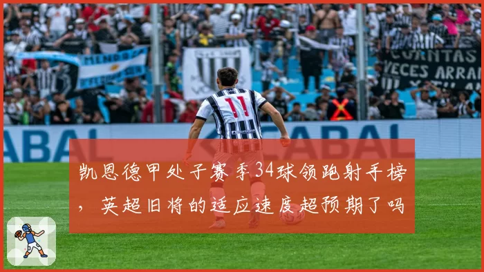 凯恩德甲处子赛季34球领跑射手榜，英超旧将的适应速度超预期了吗？