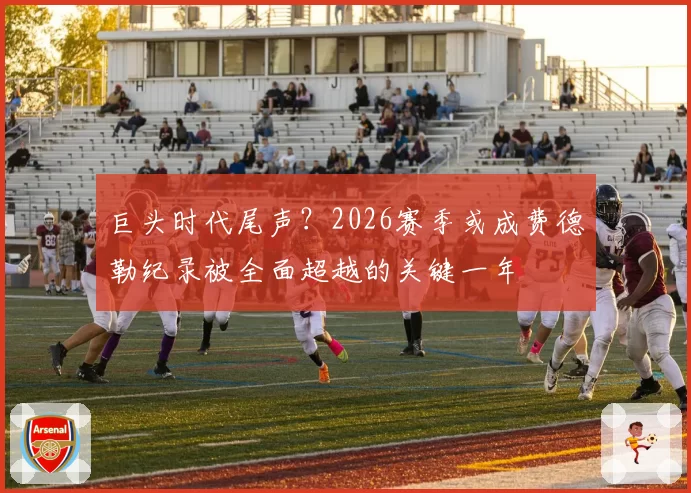 巨头时代尾声？2026赛季或成费德勒纪录被全面超越的关键一年