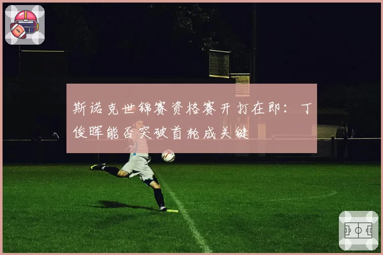 斯诺克世锦赛资格赛开打在即:丁俊晖能否突破首轮成关键