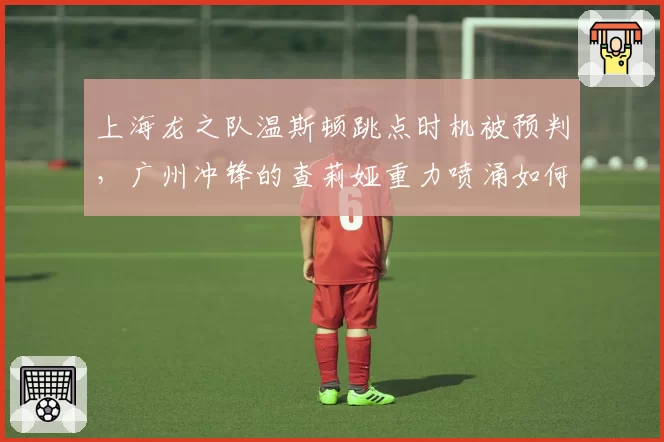 上海龙之队温斯顿跳点时机被预判，广州冲锋的查莉娅重力喷涌如何反制？