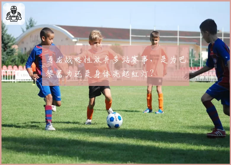 马龙战略性放弃多站赛事，是为巴黎蓄力还是身体亮起红灯？