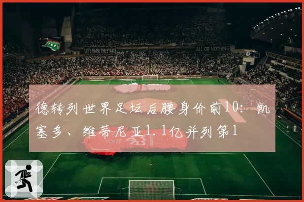 德转列世界足坛后腰身价前10：凯塞多、维蒂尼亚1.1亿并列第1