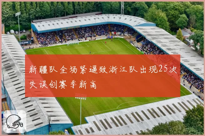 新疆队全场紧逼致浙江队出现25次失误创赛季新高