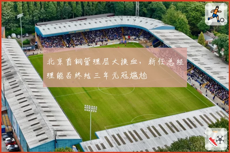 北京首钢管理层大换血，新任总经理能否终结三年无冠尴尬