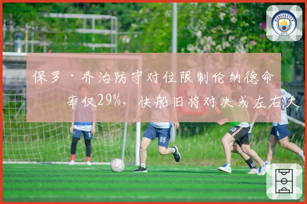 保罗·乔治防守对位限制伦纳德命中率仅29%，快船旧将对决或左右天王山胜负