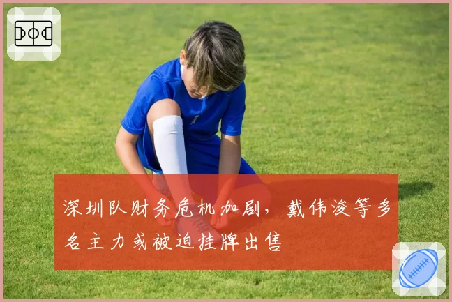 深圳队财务危机加剧，戴伟浚等多名主力或被迫挂牌出售