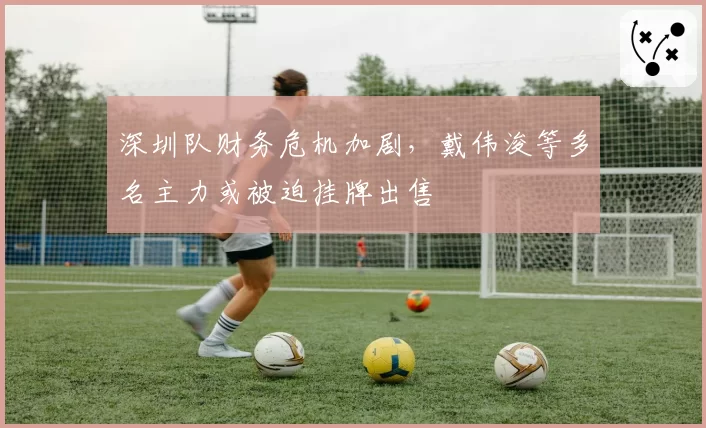 深圳队财务危机加剧，戴伟浚等多名主力或被迫挂牌出售