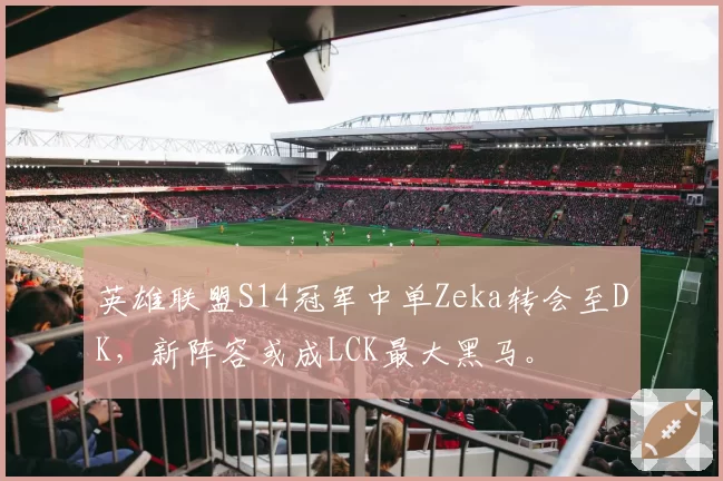 英雄联盟S14冠军中单Zeka转会至DK，新阵容或成LCK最大黑马。